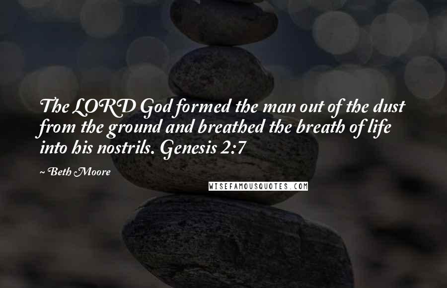 Beth Moore Quotes: The LORD God formed the man out of the dust from the ground and breathed the breath of life into his nostrils. Genesis 2:7