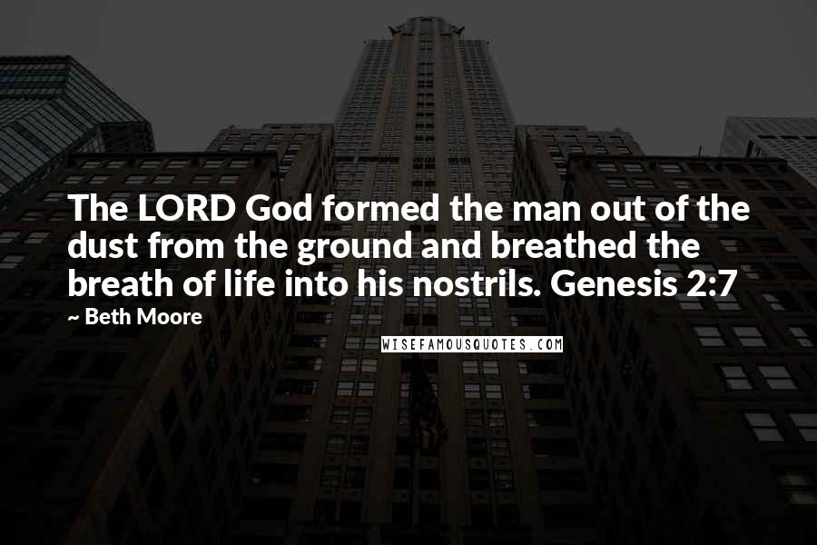 Beth Moore Quotes: The LORD God formed the man out of the dust from the ground and breathed the breath of life into his nostrils. Genesis 2:7