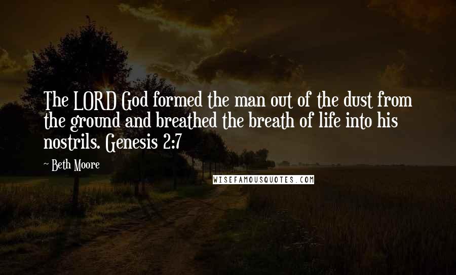 Beth Moore Quotes: The LORD God formed the man out of the dust from the ground and breathed the breath of life into his nostrils. Genesis 2:7
