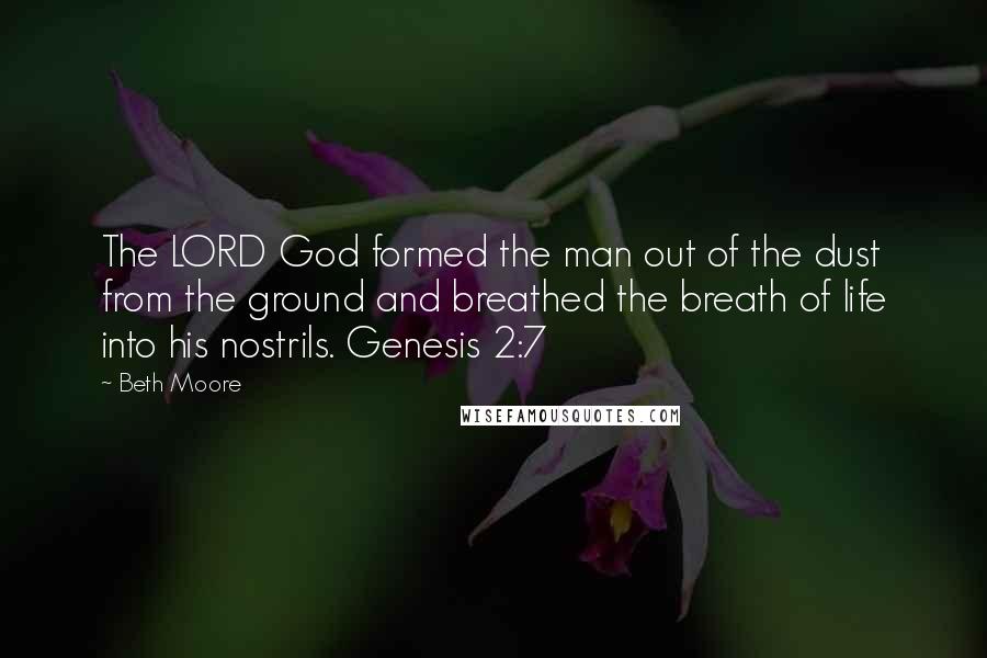 Beth Moore Quotes: The LORD God formed the man out of the dust from the ground and breathed the breath of life into his nostrils. Genesis 2:7