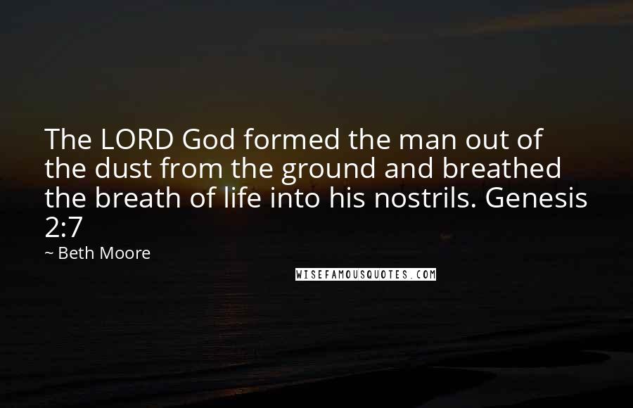 Beth Moore Quotes: The LORD God formed the man out of the dust from the ground and breathed the breath of life into his nostrils. Genesis 2:7