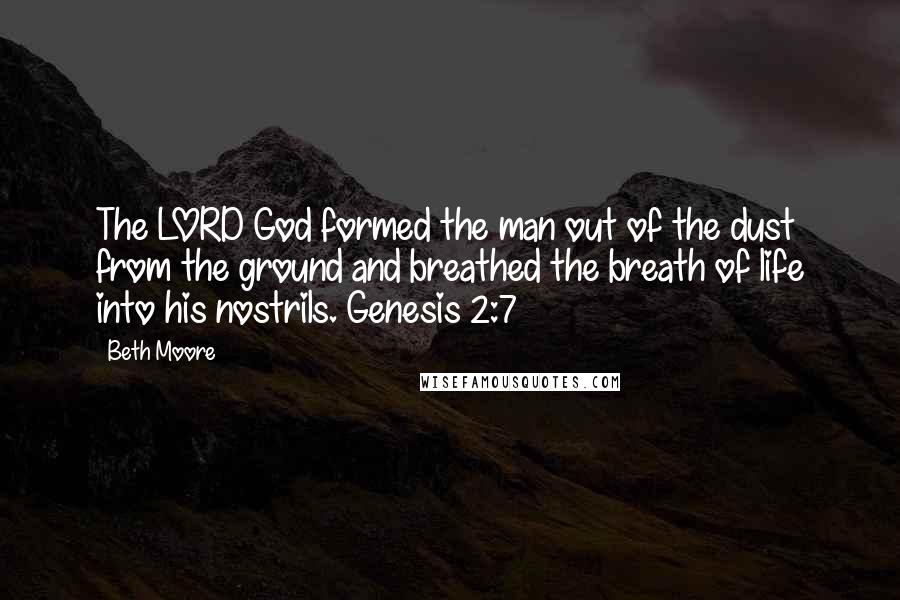 Beth Moore Quotes: The LORD God formed the man out of the dust from the ground and breathed the breath of life into his nostrils. Genesis 2:7