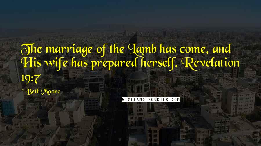 Beth Moore Quotes: The marriage of the Lamb has come, and His wife has prepared herself. Revelation 19:7