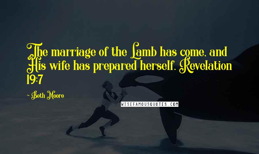 Beth Moore Quotes: The marriage of the Lamb has come, and His wife has prepared herself. Revelation 19:7