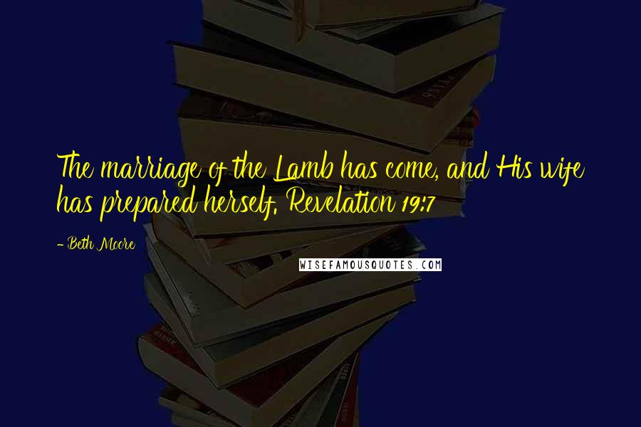 Beth Moore Quotes: The marriage of the Lamb has come, and His wife has prepared herself. Revelation 19:7