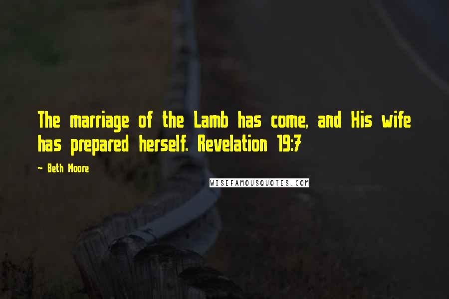 Beth Moore Quotes: The marriage of the Lamb has come, and His wife has prepared herself. Revelation 19:7