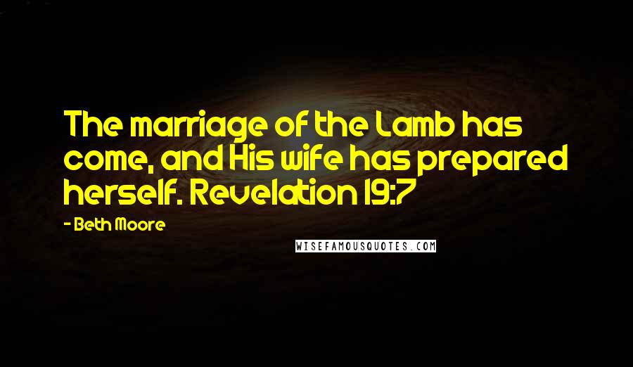 Beth Moore Quotes: The marriage of the Lamb has come, and His wife has prepared herself. Revelation 19:7