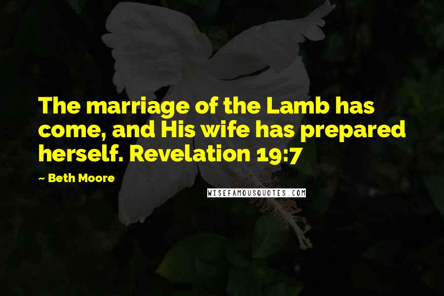 Beth Moore Quotes: The marriage of the Lamb has come, and His wife has prepared herself. Revelation 19:7