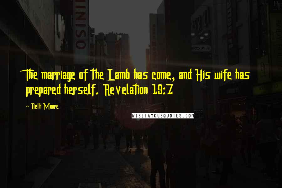 Beth Moore Quotes: The marriage of the Lamb has come, and His wife has prepared herself. Revelation 19:7