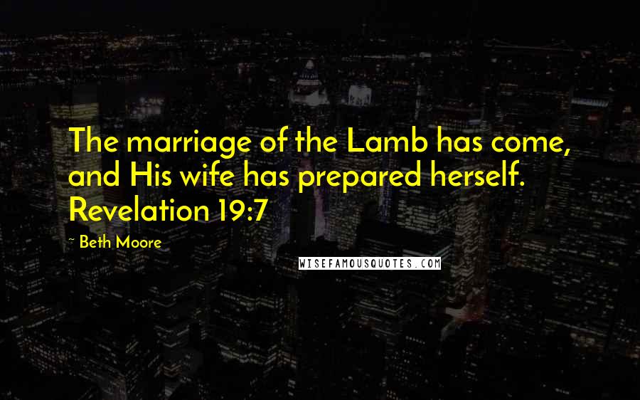 Beth Moore Quotes: The marriage of the Lamb has come, and His wife has prepared herself. Revelation 19:7