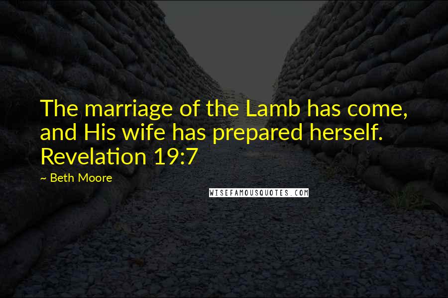 Beth Moore Quotes: The marriage of the Lamb has come, and His wife has prepared herself. Revelation 19:7