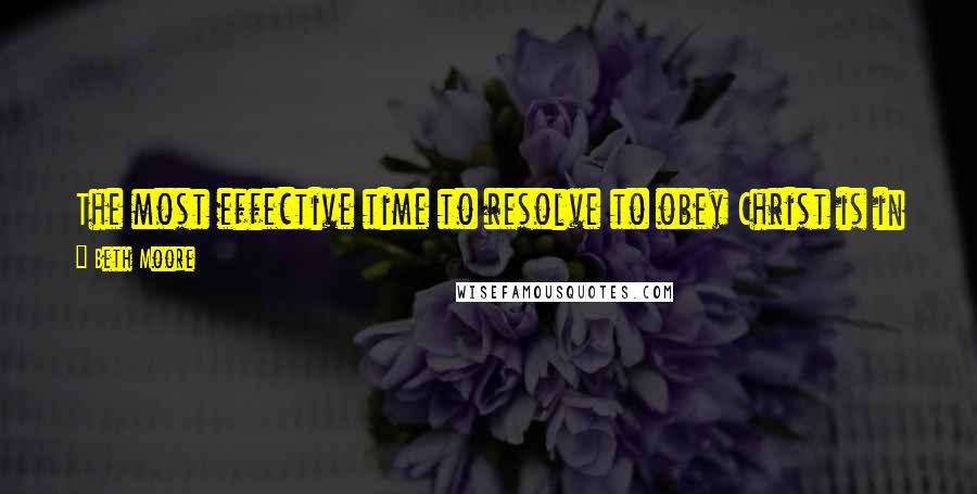 Beth Moore Quotes: The most effective time to resolve to obey Christ is in advance of difficulty. Planning to stay faithful can greatly enhance victory.