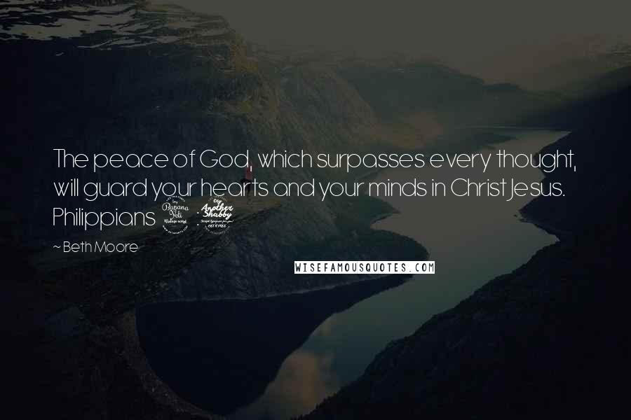 Beth Moore Quotes: The peace of God, which surpasses every thought, will guard your hearts and your minds in Christ Jesus. Philippians 4:7