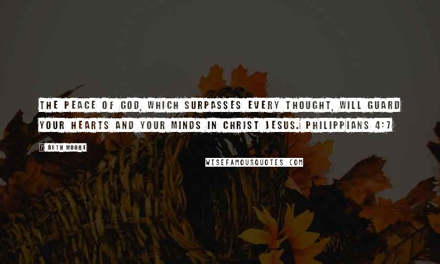 Beth Moore Quotes: The peace of God, which surpasses every thought, will guard your hearts and your minds in Christ Jesus. Philippians 4:7