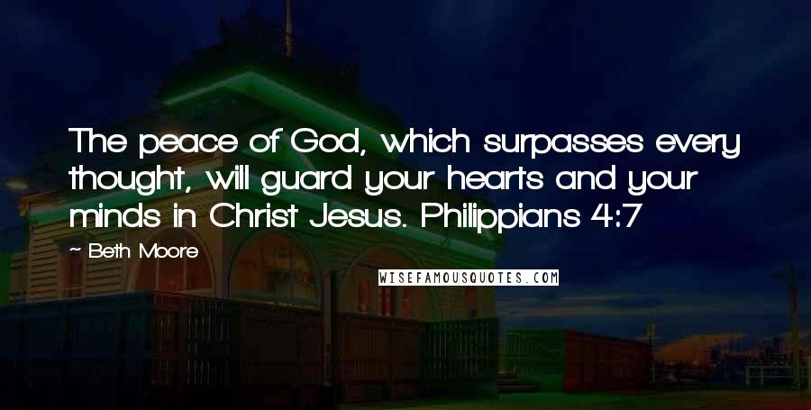 Beth Moore Quotes: The peace of God, which surpasses every thought, will guard your hearts and your minds in Christ Jesus. Philippians 4:7