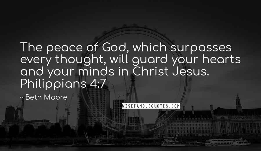 Beth Moore Quotes: The peace of God, which surpasses every thought, will guard your hearts and your minds in Christ Jesus. Philippians 4:7
