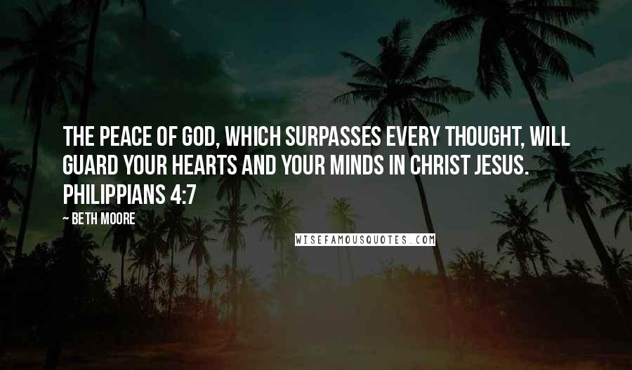 Beth Moore Quotes: The peace of God, which surpasses every thought, will guard your hearts and your minds in Christ Jesus. Philippians 4:7