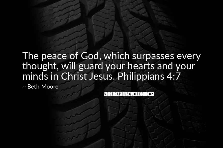 Beth Moore Quotes: The peace of God, which surpasses every thought, will guard your hearts and your minds in Christ Jesus. Philippians 4:7