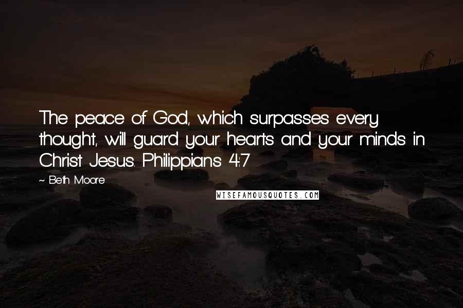 Beth Moore Quotes: The peace of God, which surpasses every thought, will guard your hearts and your minds in Christ Jesus. Philippians 4:7