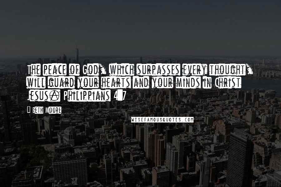 Beth Moore Quotes: The peace of God, which surpasses every thought, will guard your hearts and your minds in Christ Jesus. Philippians 4:7