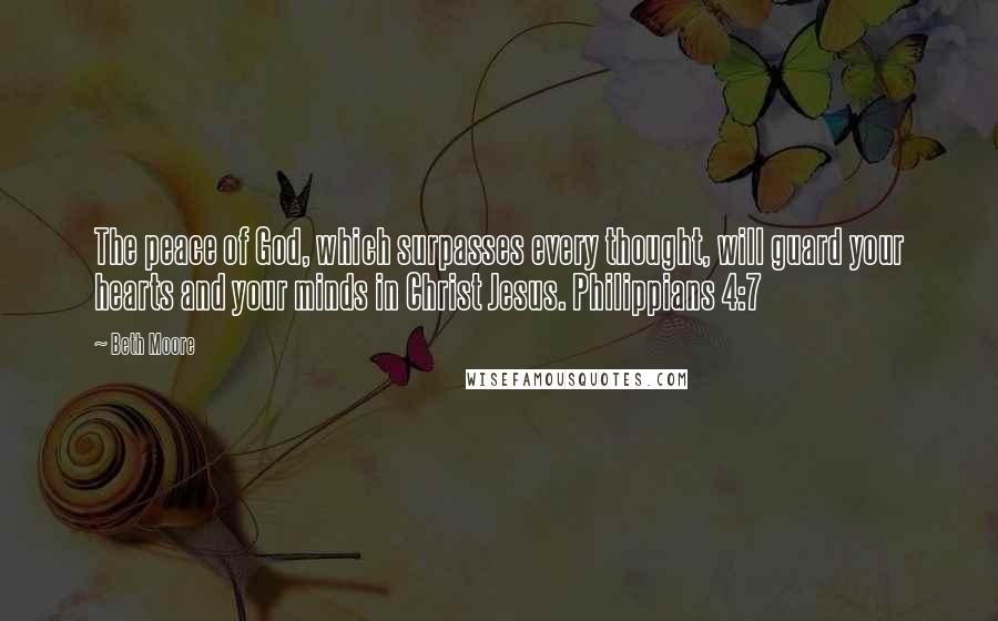 Beth Moore Quotes: The peace of God, which surpasses every thought, will guard your hearts and your minds in Christ Jesus. Philippians 4:7