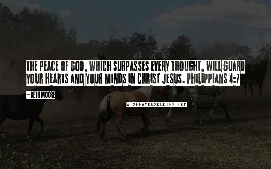 Beth Moore Quotes: The peace of God, which surpasses every thought, will guard your hearts and your minds in Christ Jesus. Philippians 4:7