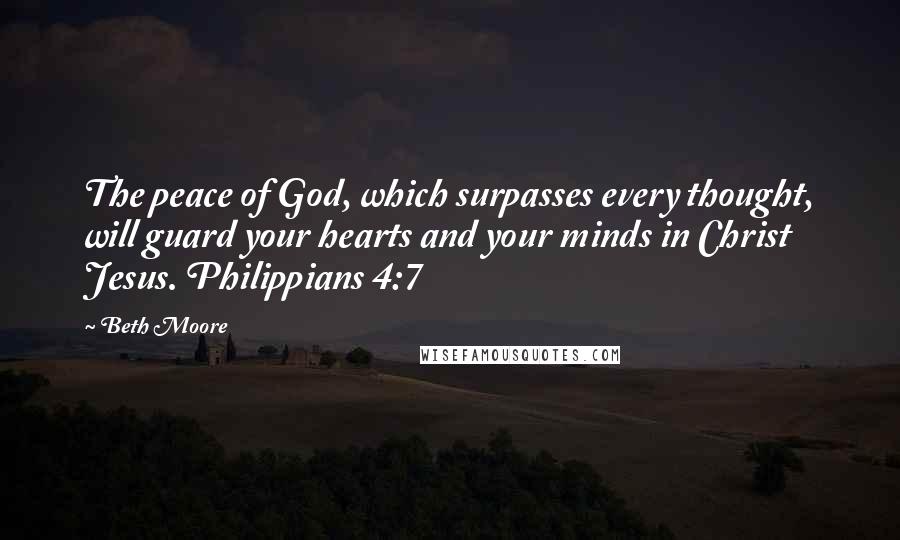 Beth Moore Quotes: The peace of God, which surpasses every thought, will guard your hearts and your minds in Christ Jesus. Philippians 4:7