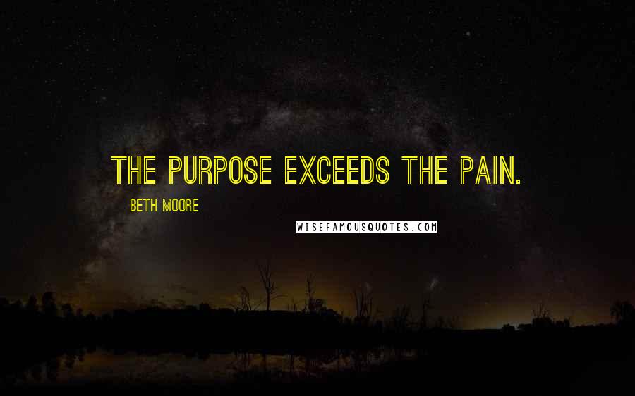 Beth Moore Quotes: The purpose exceeds the pain.