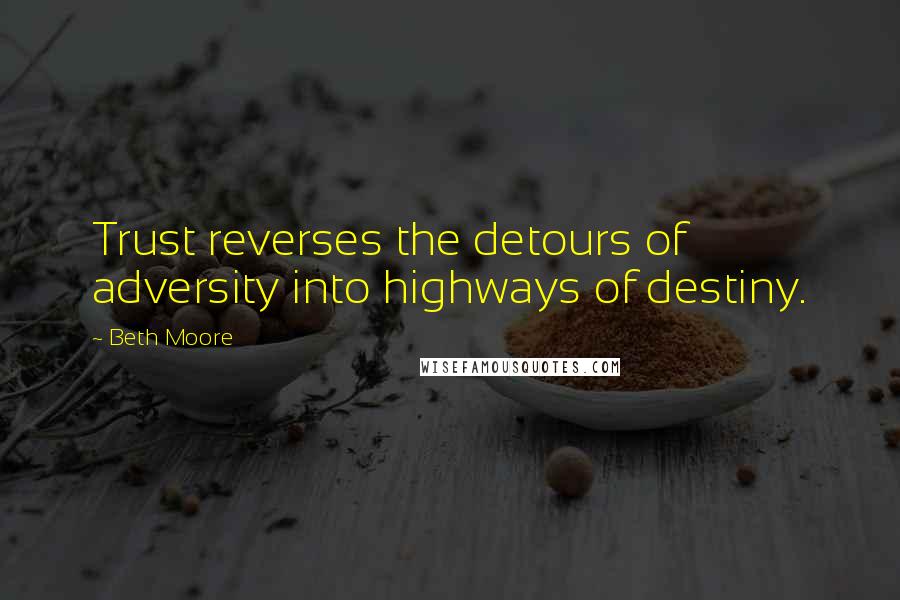 Beth Moore Quotes: Trust reverses the detours of adversity into highways of destiny.