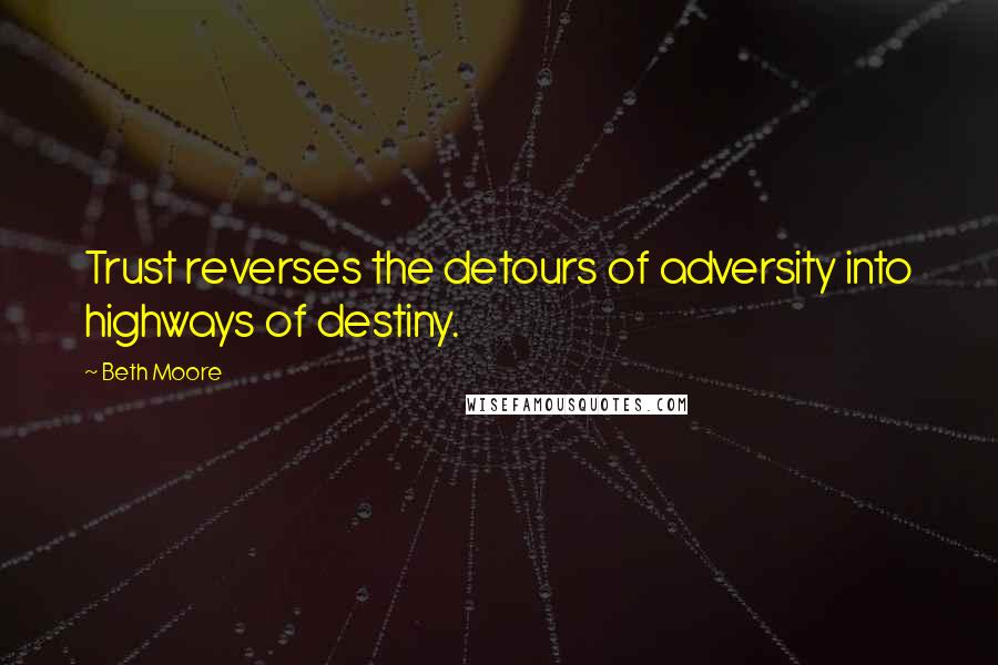 Beth Moore Quotes: Trust reverses the detours of adversity into highways of destiny.