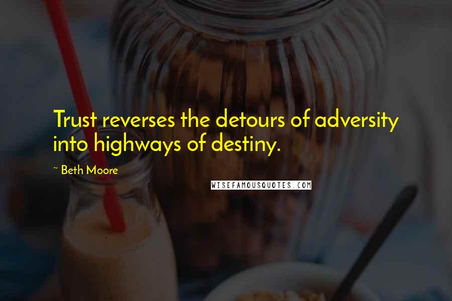 Beth Moore Quotes: Trust reverses the detours of adversity into highways of destiny.