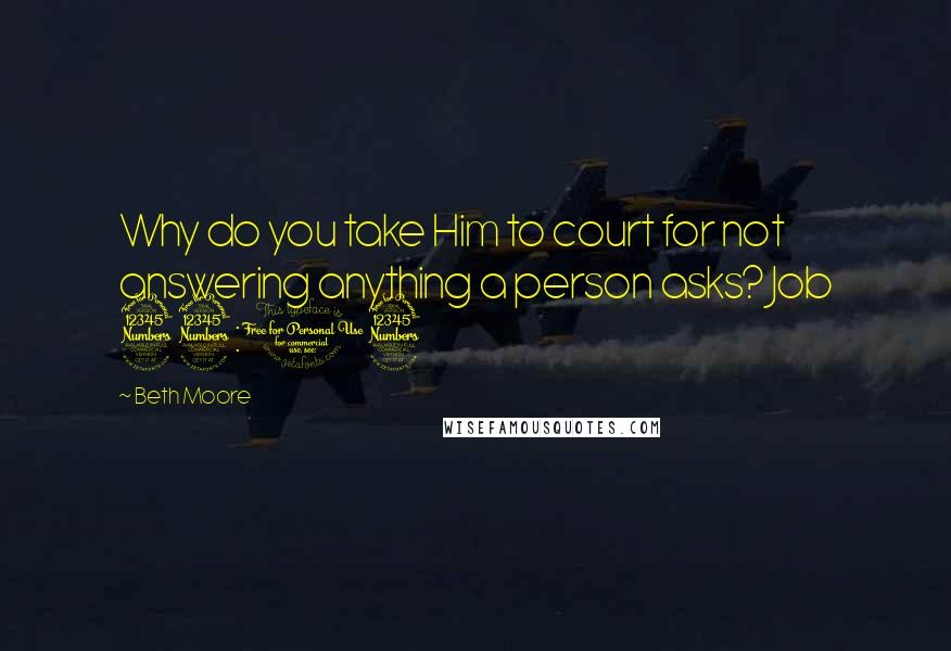 Beth Moore Quotes: Why do you take Him to court for not answering anything a person asks? Job 33:13