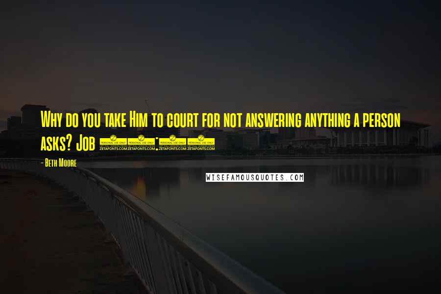Beth Moore Quotes: Why do you take Him to court for not answering anything a person asks? Job 33:13