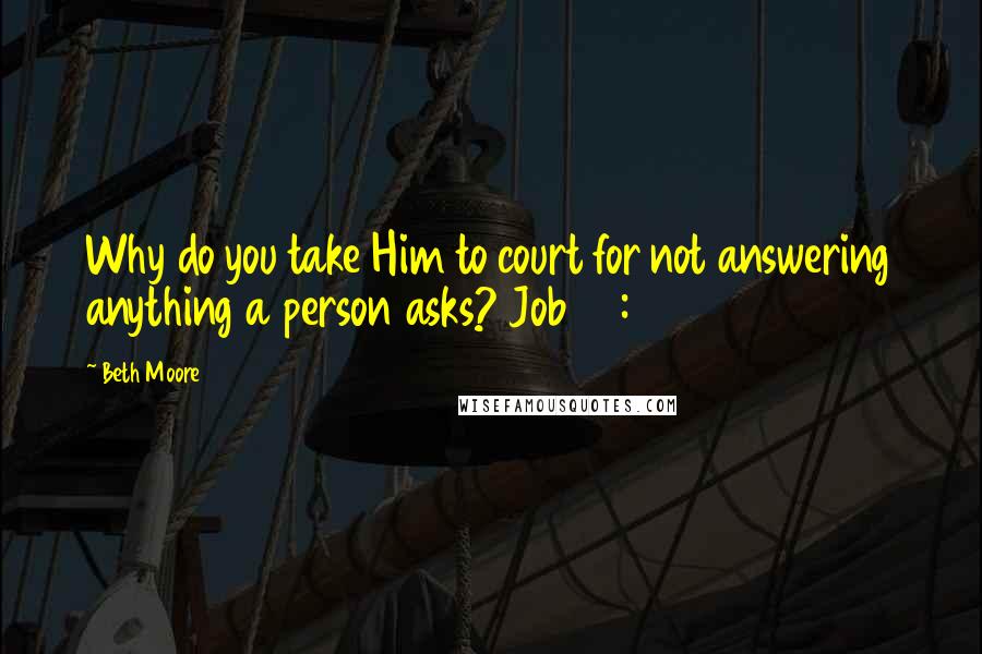 Beth Moore Quotes: Why do you take Him to court for not answering anything a person asks? Job 33:13