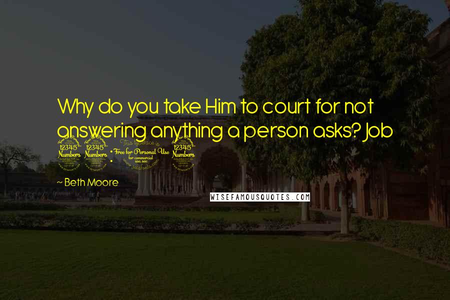 Beth Moore Quotes: Why do you take Him to court for not answering anything a person asks? Job 33:13