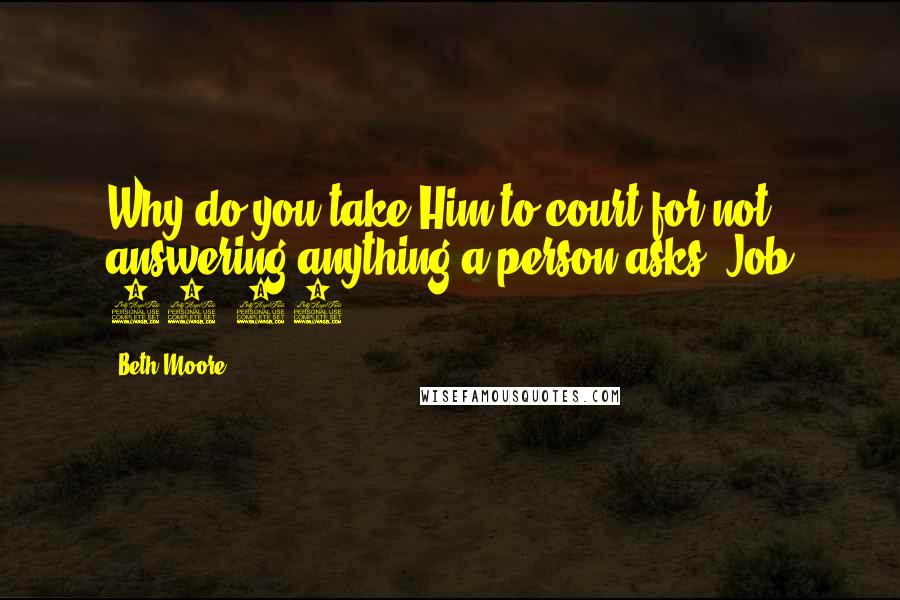 Beth Moore Quotes: Why do you take Him to court for not answering anything a person asks? Job 33:13