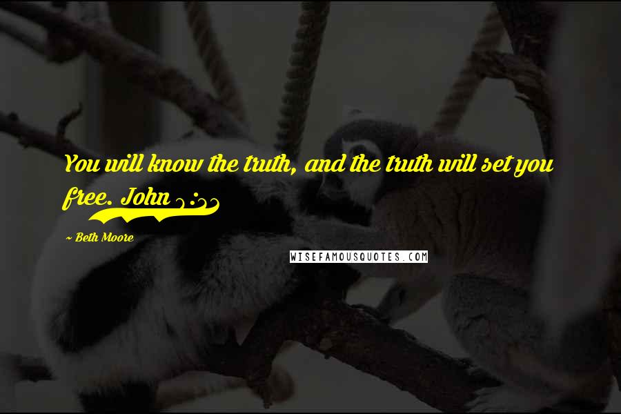 Beth Moore Quotes: You will know the truth, and the truth will set you free. John 8:32