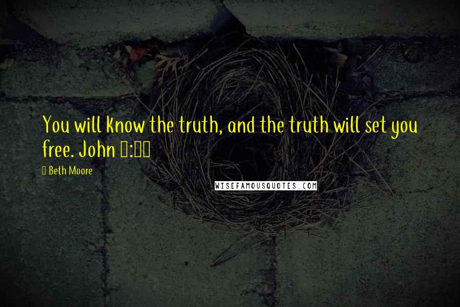 Beth Moore Quotes: You will know the truth, and the truth will set you free. John 8:32