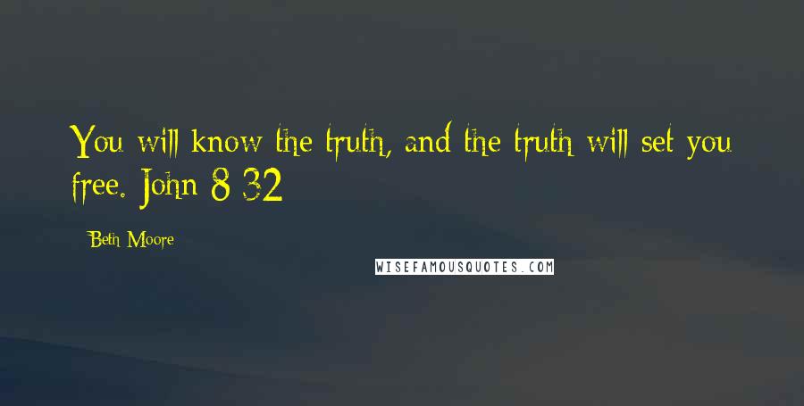 Beth Moore Quotes: You will know the truth, and the truth will set you free. John 8:32