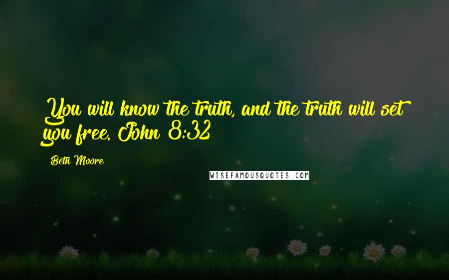 Beth Moore Quotes: You will know the truth, and the truth will set you free. John 8:32