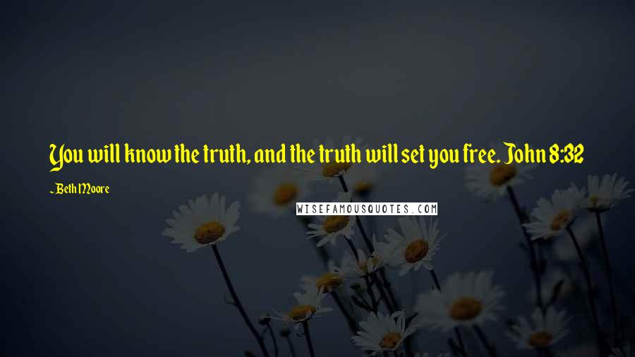 Beth Moore Quotes: You will know the truth, and the truth will set you free. John 8:32