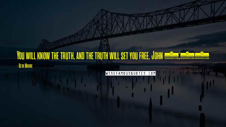 Beth Moore Quotes: You will know the truth, and the truth will set you free. John 8:32