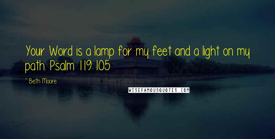 Beth Moore Quotes: Your Word is a lamp for my feet and a light on my path. Psalm 119:105
