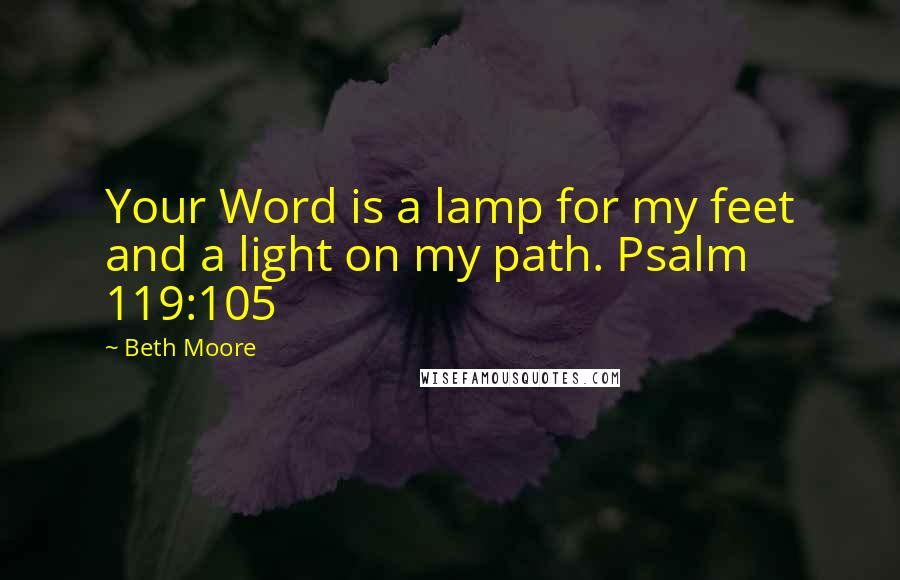 Beth Moore Quotes: Your Word is a lamp for my feet and a light on my path. Psalm 119:105