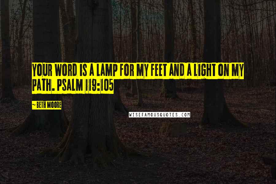 Beth Moore Quotes: Your Word is a lamp for my feet and a light on my path. Psalm 119:105