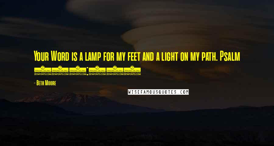 Beth Moore Quotes: Your Word is a lamp for my feet and a light on my path. Psalm 119:105