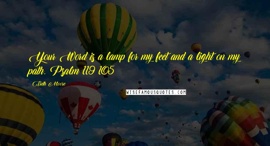 Beth Moore Quotes: Your Word is a lamp for my feet and a light on my path. Psalm 119:105