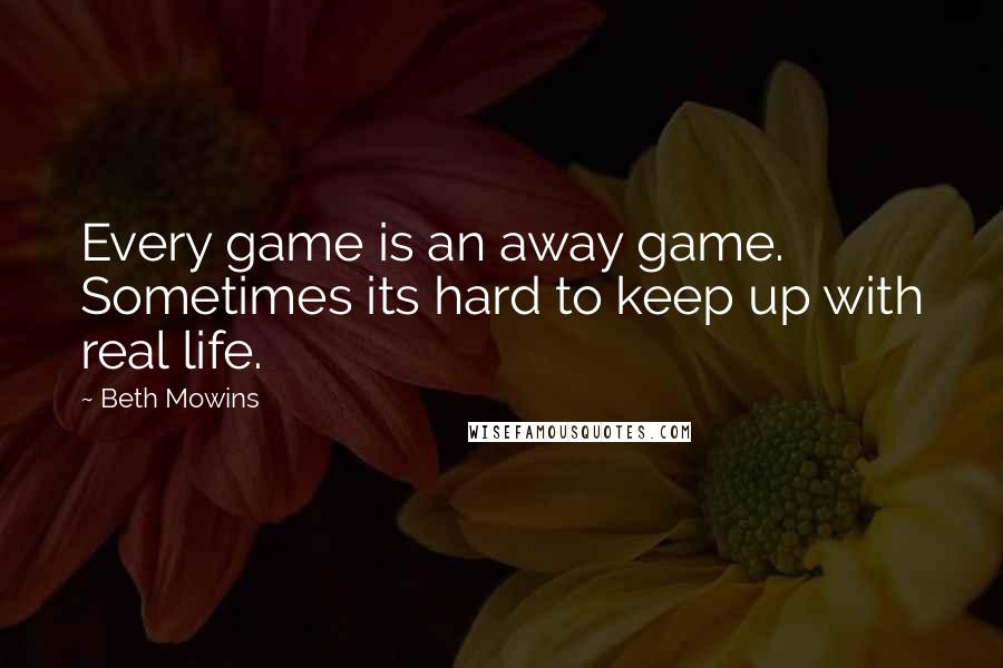 Beth Mowins Quotes: Every game is an away game. Sometimes its hard to keep up with real life.