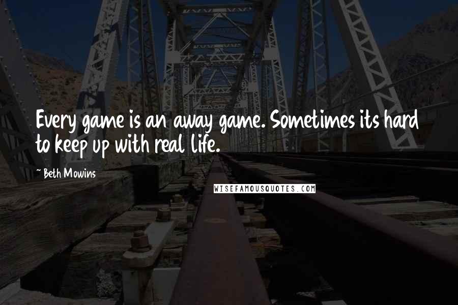 Beth Mowins Quotes: Every game is an away game. Sometimes its hard to keep up with real life.