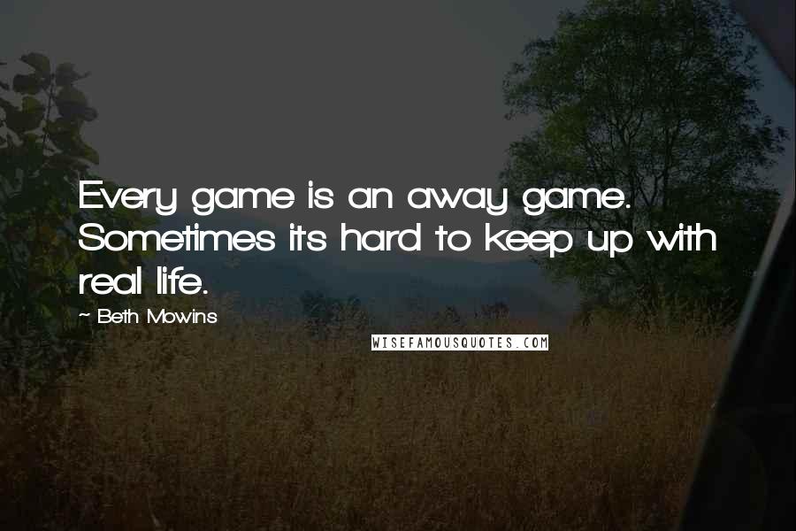 Beth Mowins Quotes: Every game is an away game. Sometimes its hard to keep up with real life.